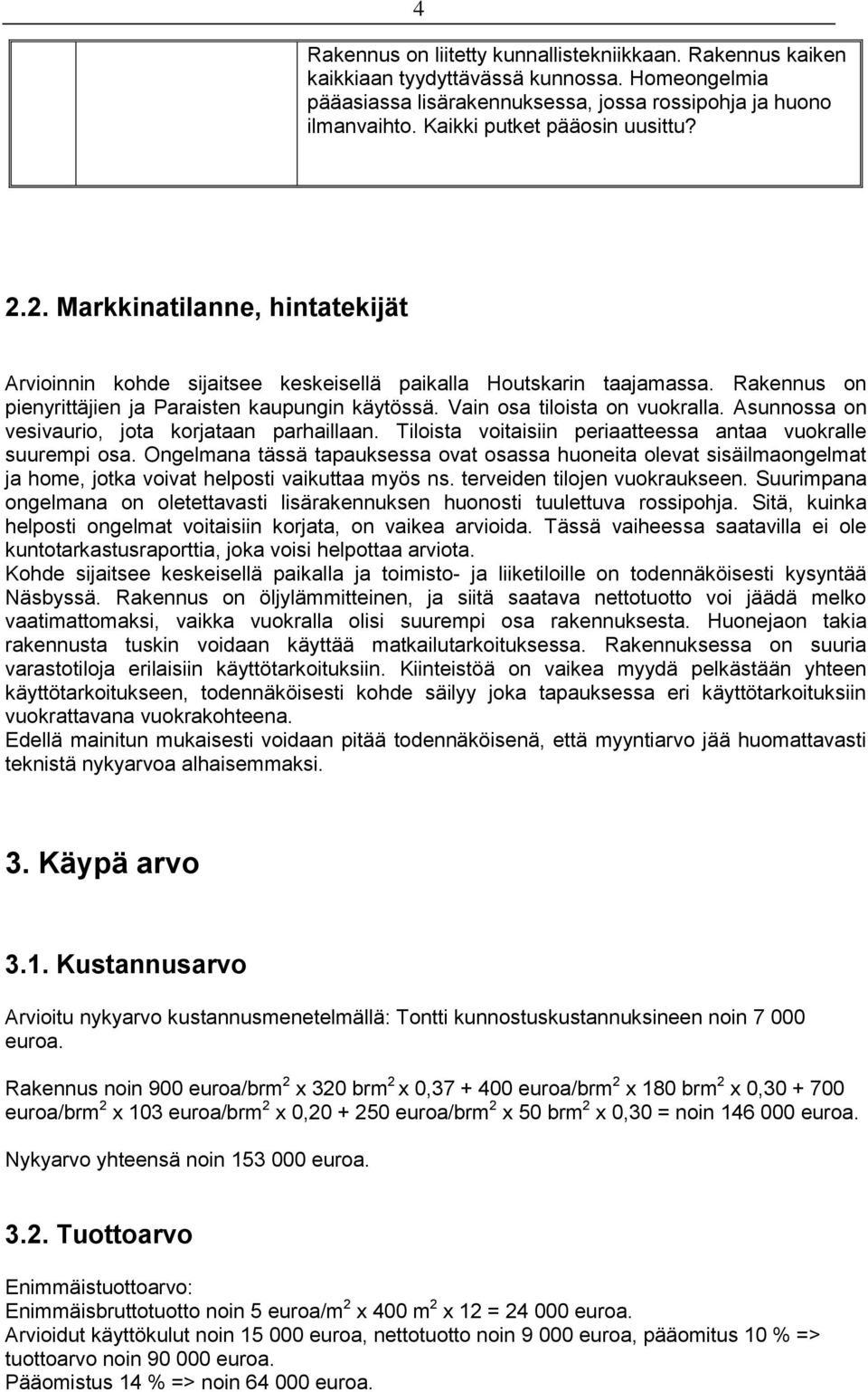 Vain osa tiloista on vuokralla. Asunnossa on vesivaurio, jota korjataan parhaillaan. Tiloista voitaisiin periaatteessa antaa vuokralle suurempi osa.