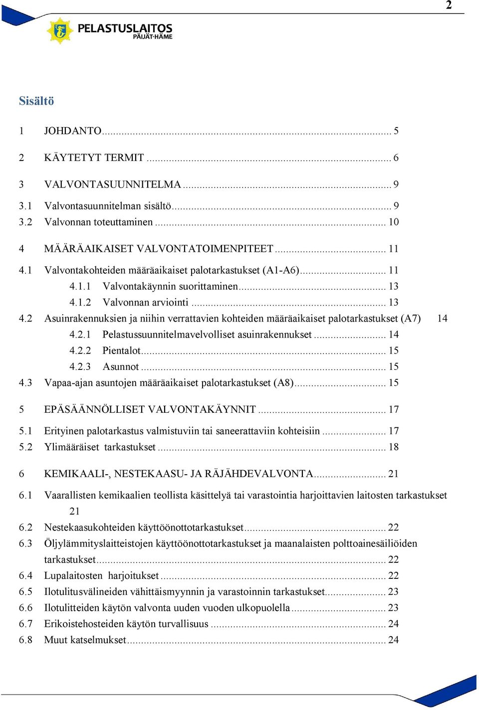 1.2 Valvonnan arviointi... 13 4.2 Asuinrakennuksien ja niihin verrattavien kohteiden määräaikaiset palotarkastukset (A7) 14 4.2.1 Pelastussuunnitelmavelvolliset asuinrakennukset... 14 4.2.2 Pientalot.