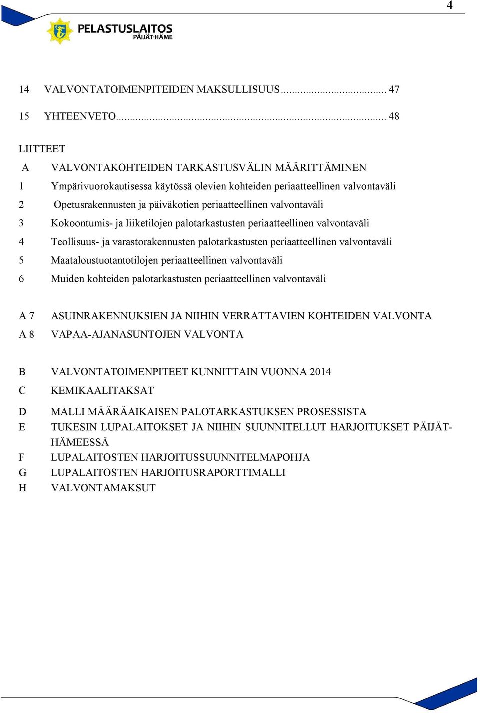 valvontaväli 3 Kokoontumis- ja liiketilojen palotarkastusten periaatteellinen valvontaväli 4 Teollisuus- ja varastorakennusten palotarkastusten periaatteellinen valvontaväli 5