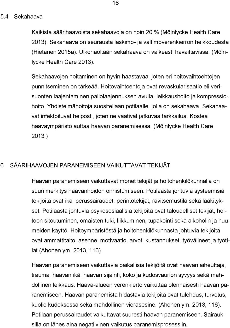 Hoitovaihtoehtoja ovat revaskularisaatio eli verisuonten laajentaminen pallolaajennuksen avulla, leikkaushoito ja kompressiohoito. Yhdistelmähoitoja suositellaan potilaalle, jolla on sekahaava.