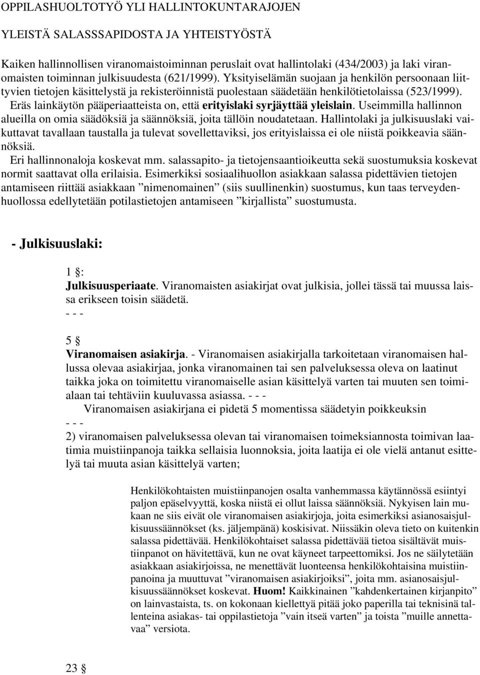 Eräs lainkäytön pääperiaatteista on, että erityislaki syrjäyttää yleislain. Useimmilla hallinnon alueilla on omia säädöksiä ja säännöksiä, joita tällöin noudatetaan.