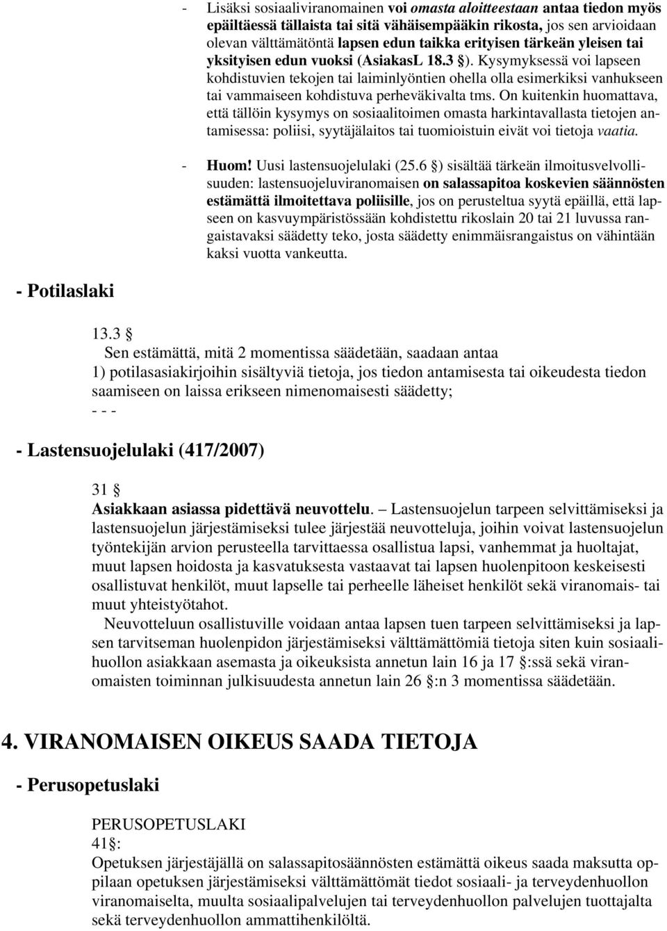 Kysymyksessä voi lapseen kohdistuvien tekojen tai laiminlyöntien ohella olla esimerkiksi vanhukseen tai vammaiseen kohdistuva perheväkivalta tms.