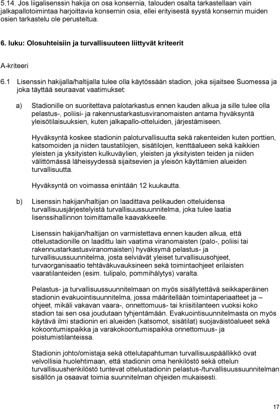 1 Lisenssin hakijalla/haltijalla tulee olla käytössään stadion, joka sijaitsee Suomessa ja joka täyttää seuraavat vaatimukset: a) Stadionille on suoritettava palotarkastus ennen kauden alkua ja sille