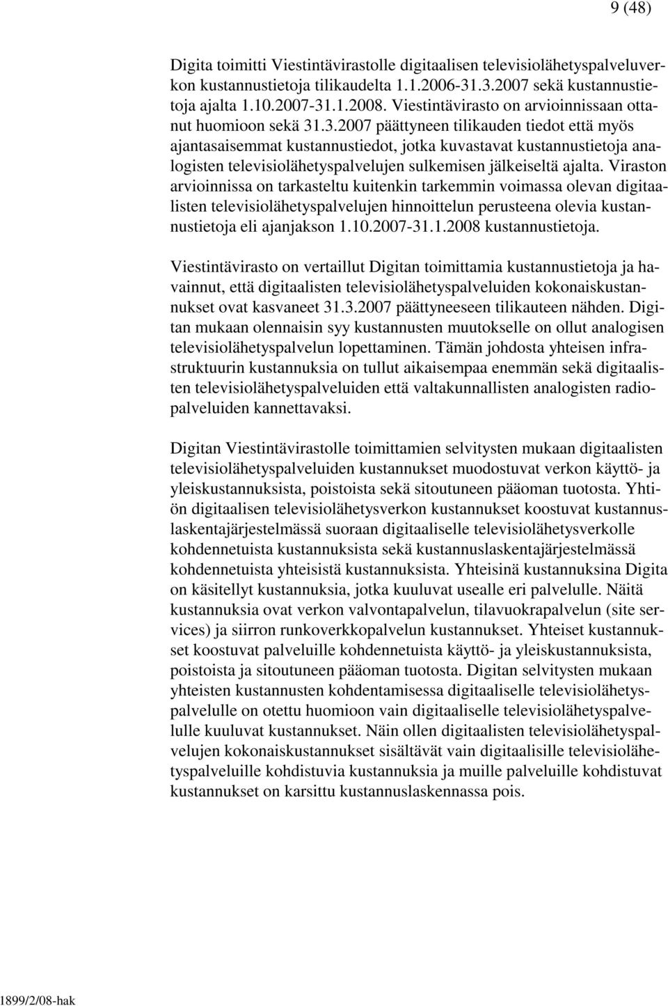 .3.2007 päättyneen tilikauden tiedot että myös ajantasaisemmat kustannustiedot, jotka kuvastavat kustannustietoja analogisten televisiolähetyspalvelujen sulkemisen jälkeiseltä ajalta.