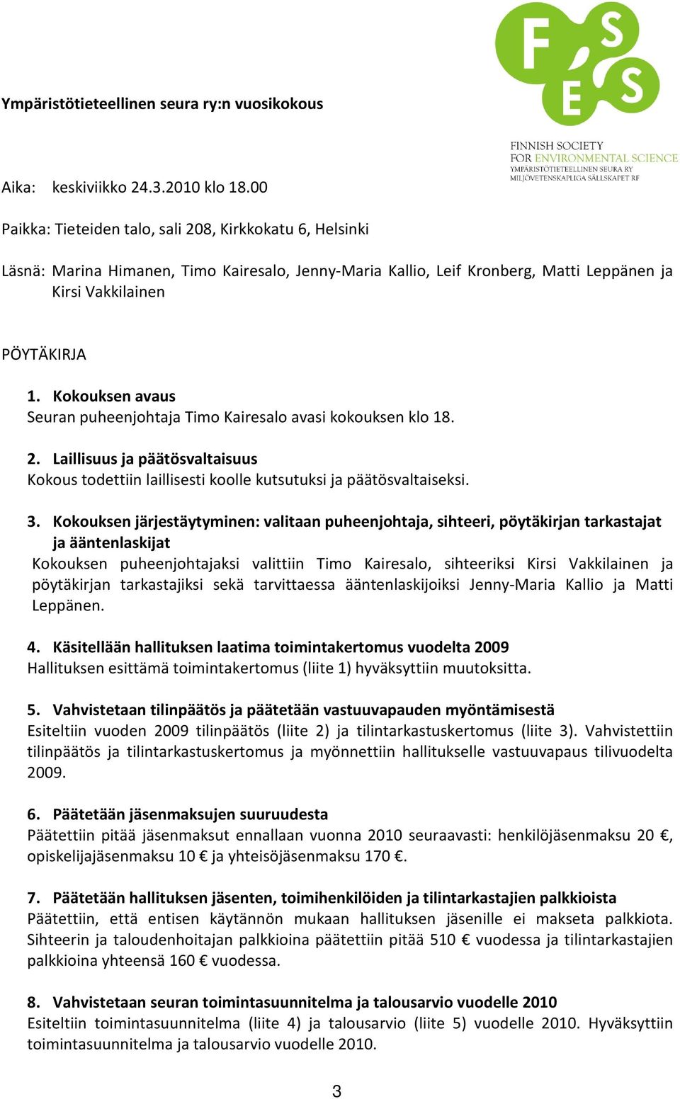 Kokouksen avaus Seuran puheenjohtaja Timo Kairesalo avasi kokouksen klo 18. 2. Laillisuus ja päätösvaltaisuus Kokous todettiin laillisesti koolle kutsutuksi ja päätösvaltaiseksi. 3.