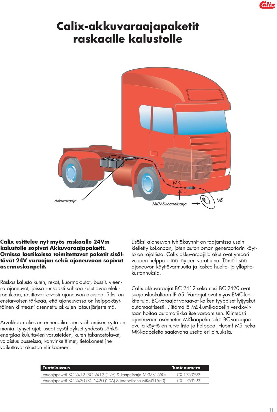 Raskas kalusto kuten, rekat, kuorma-autot, bussit, yleensä ajoneuvot, joissa runsaasti sähköä kuluttavaa elektroniikkaa, rasittavat kovasti ajoneuvon akustoa.