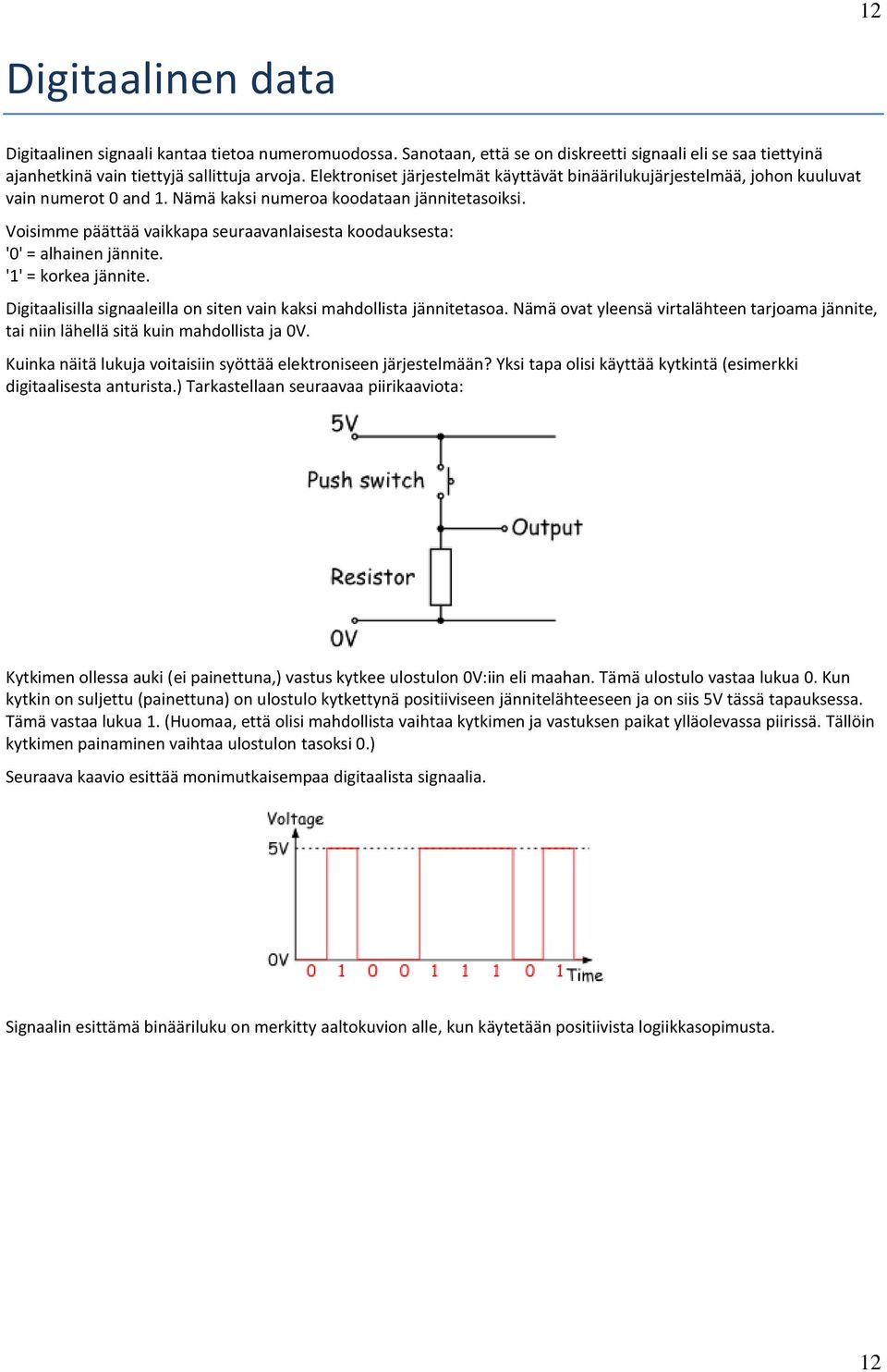 Voisimme päättää vaikkapa seuraavanlaisesta koodauksesta: '0' = alhainen jännite. '1' = korkea jännite. Digitaalisilla signaaleilla on siten vain kaksi mahdollista jännitetasoa.