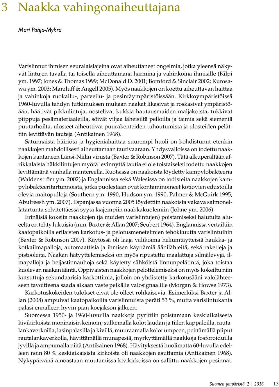 Myös naakkojen on koettu aiheuttavan haittaa ja vahinkoja ruokailu-, parveilu- ja pesintäympäristöissään.