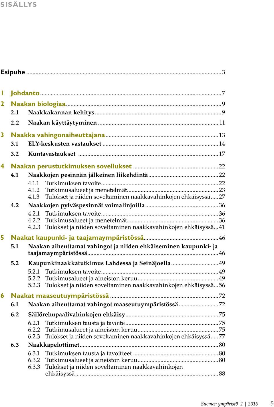 .. 27 4.2 Naakkojen pylväspesinnät voimalinjoilla...36 4.2.1 Tutkimuksen tavoite...36 4.2.2 Tutkimusalueet ja menetelmät...36 4.2.3 Tulokset ja niiden soveltaminen naakkavahinkojen ehkäisyssä.
