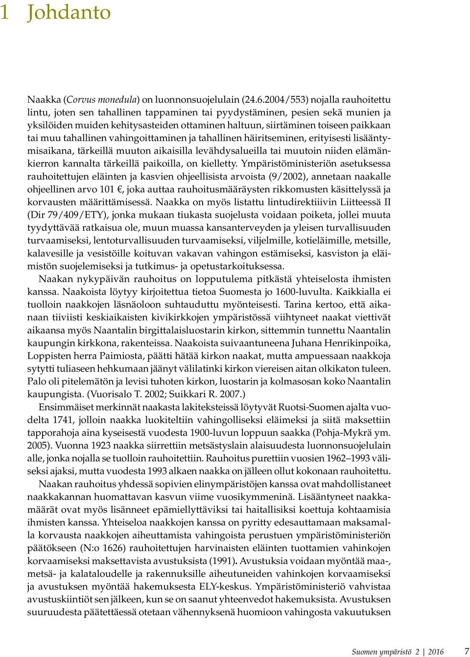 tahallinen vahingoittaminen ja tahallinen häiritseminen, erityisesti lisääntymisaikana, tärkeillä muuton aikaisilla levähdysalueilla tai muutoin niiden elämänkierron kannalta tärkeillä paikoilla, on