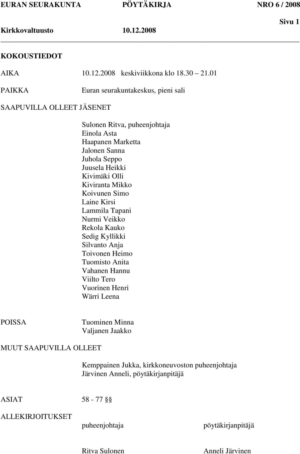 Kivimäki Olli Kiviranta Mikko Koivunen Simo Laine Kirsi Lammila Tapani Nurmi Veikko Rekola Kauko Sedig Kyllikki Silvanto Anja Toivonen Heimo Tuomisto Anita Vahanen Hannu Viilto