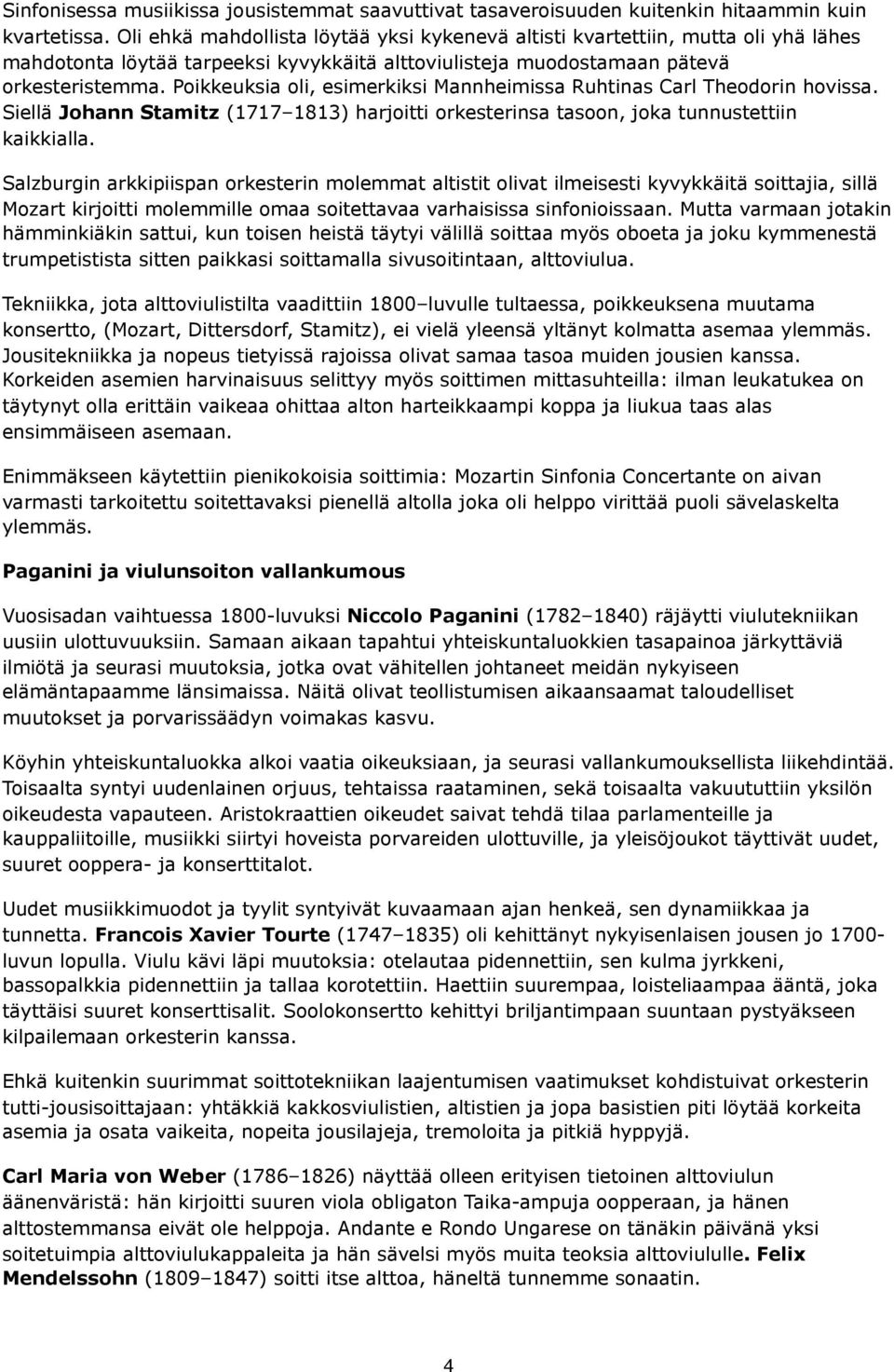 Poikkeuksia oli, esimerkiksi Mannheimissa Ruhtinas Carl Theodorin hovissa. Siellä Johann Stamitz (1717 1813) harjoitti orkesterinsa tasoon, joka tunnustettiin kaikkialla.
