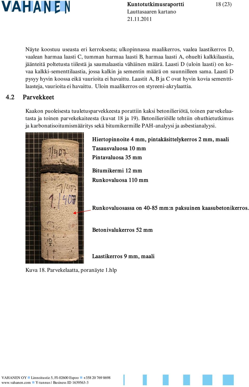 Laasti D pysyy hyvin koossa eikä vaurioita ei havaittu. Laastit A, B ja C ovat hyvin kovia sementtilaasteja, vaurioita ei havaittu. Uloin maalikerros on styreeni-akrylaattia. 4.
