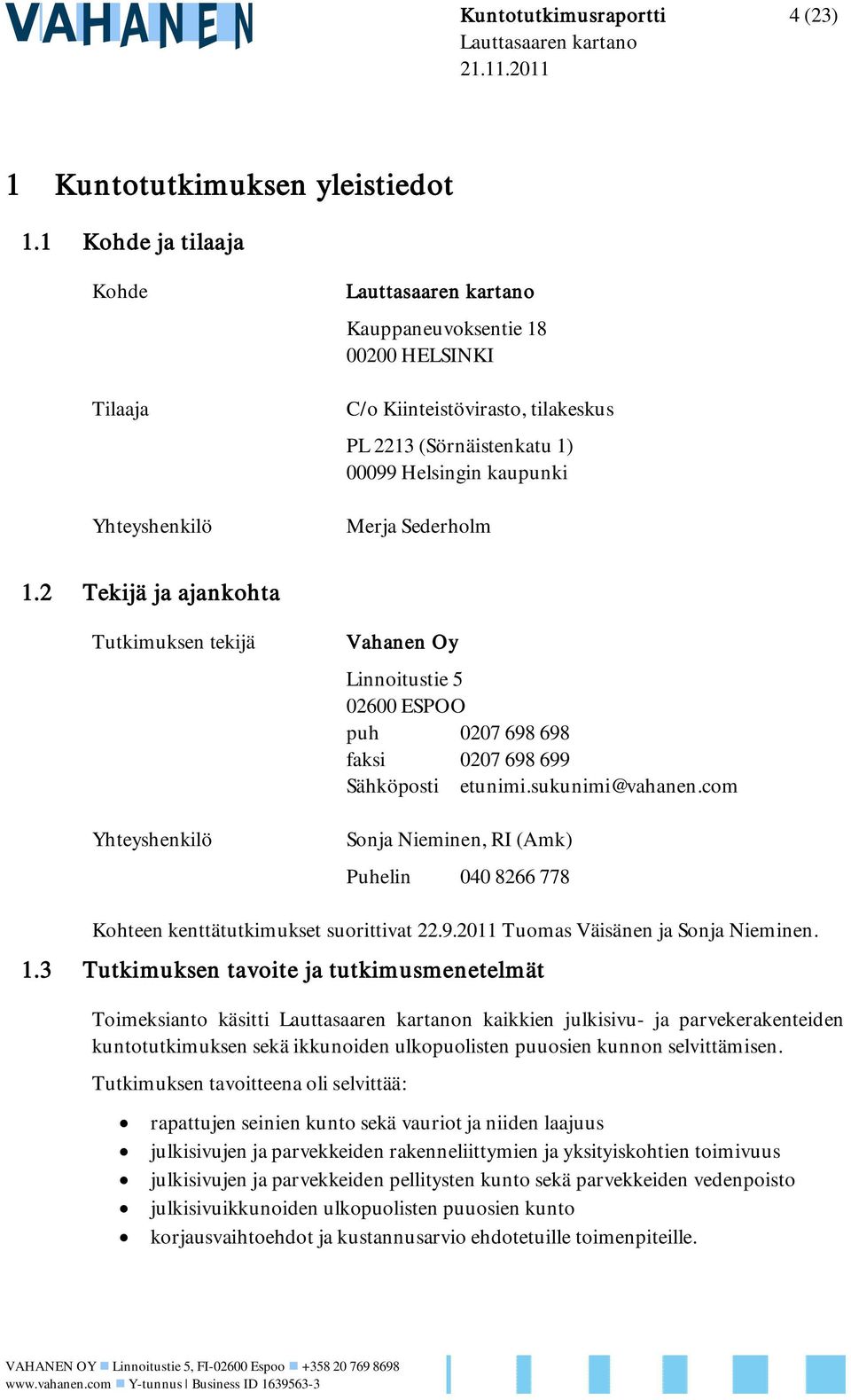 2 Tekijä ja ajankohta Tutkimuksen tekijä Yhteyshenkilö Vahanen Oy Linnoitustie 5 02600 SPOO puh 0207 698 698 faksi 0207 698 699 Sähköposti etunimi.sukunimi@vahanen.