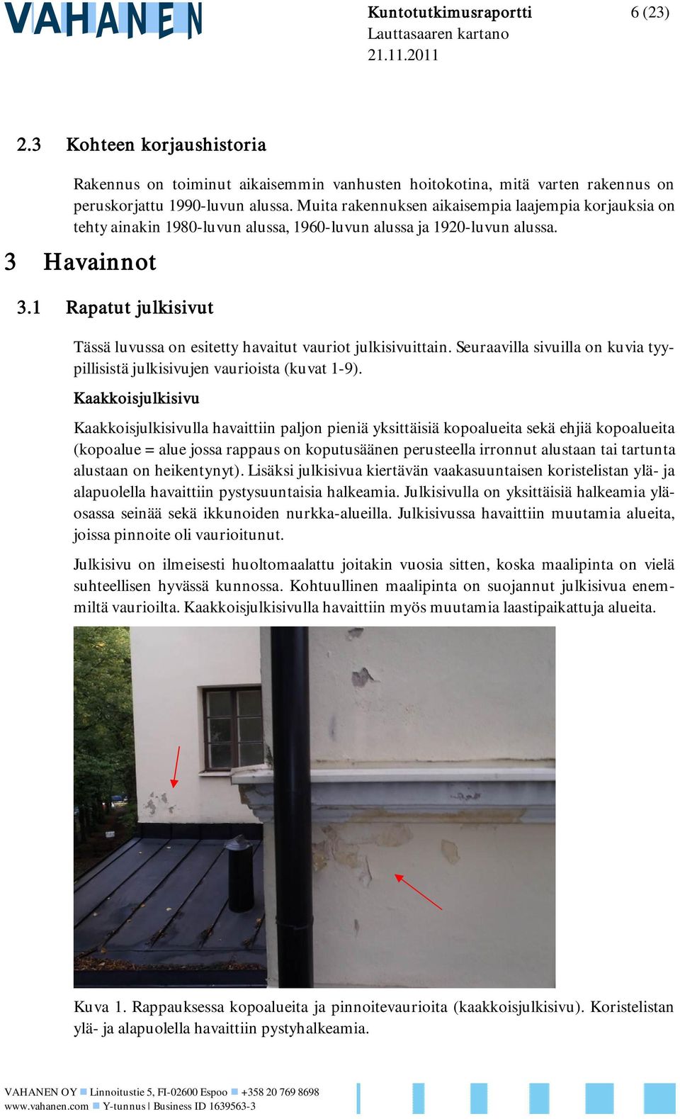 1 Rapatut julkisivut Tässä luvussa on esitetty havaitut vauriot julkisivuittain. Seuraavilla sivuilla on kuvia tyypillisistä julkisivujen vaurioista (kuvat 1-9).