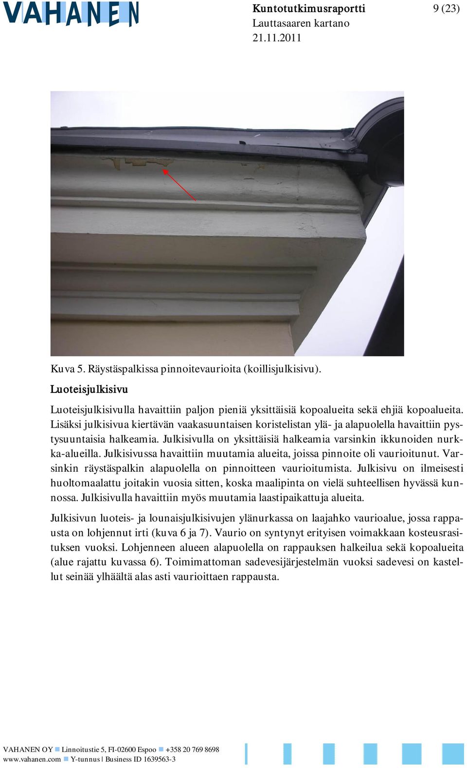 Julkisivussa havaittiin muutamia alueita, joissa pinnoite oli vaurioitunut. Varsinkin räystäspalkin alapuolella on pinnoitteen vaurioitumista.