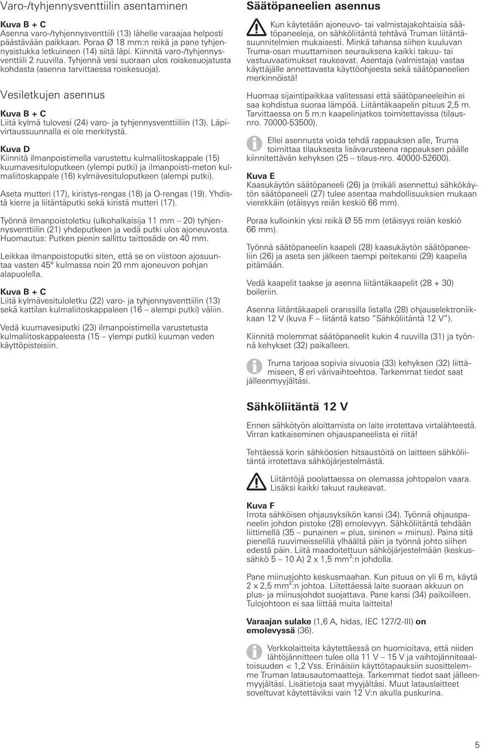 Tyhjennä vesi suoraan ulos roiskesuojatusta kohdasta (asenna tarvittaessa roiskesuoja). Vesiletkujen asennus Kuva B + C Liitä kylmä tulovesi (24) varo- ja tyhjennysventtiiliin (13).