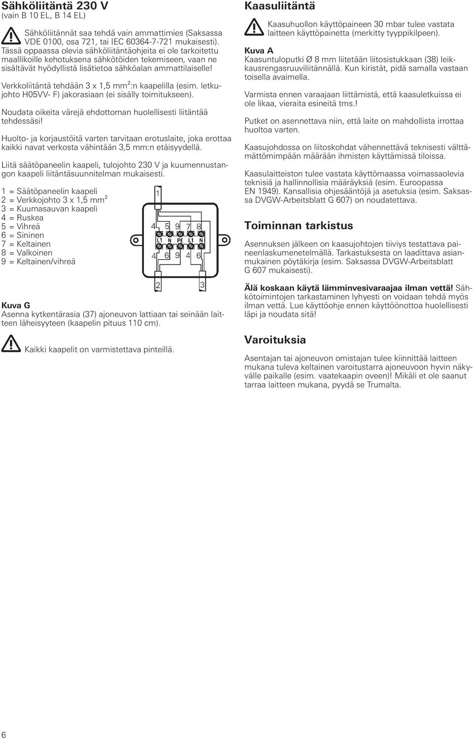 Verkkoliitäntä tehdään 3 x 1,5 mm²:n kaapelilla (esim. letkujohto H05VV- F) jakorasiaan (ei sisälly toimitukseen). Noudata oikeita värejä ehdottoman huolellisesti liitäntää tehdessäsi!