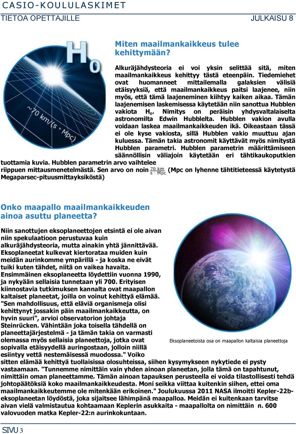 Tämän laajenemisen laskemisessa käytetään niin sanottua Hubblen vakiota H o. Nimitys on peräisin yhdysvaltalaiselta astronomilta Edwin Hubblelta.