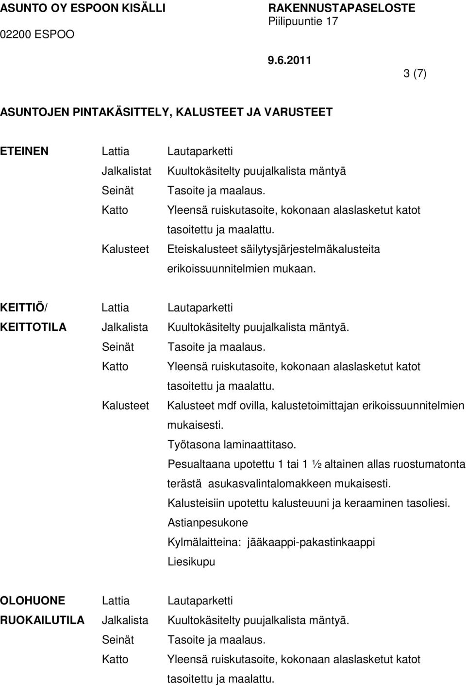 KEITTIÖ/ Lattia Lautaparketti KEITTOTILA Jalkalista Kuultokäsitelty puujalkalista mäntyä. Seinät Tasoite ja maalaus. Katto Yleensä ruiskutasoite, kokonaan alaslasketut katot tasoitettu ja maalattu.