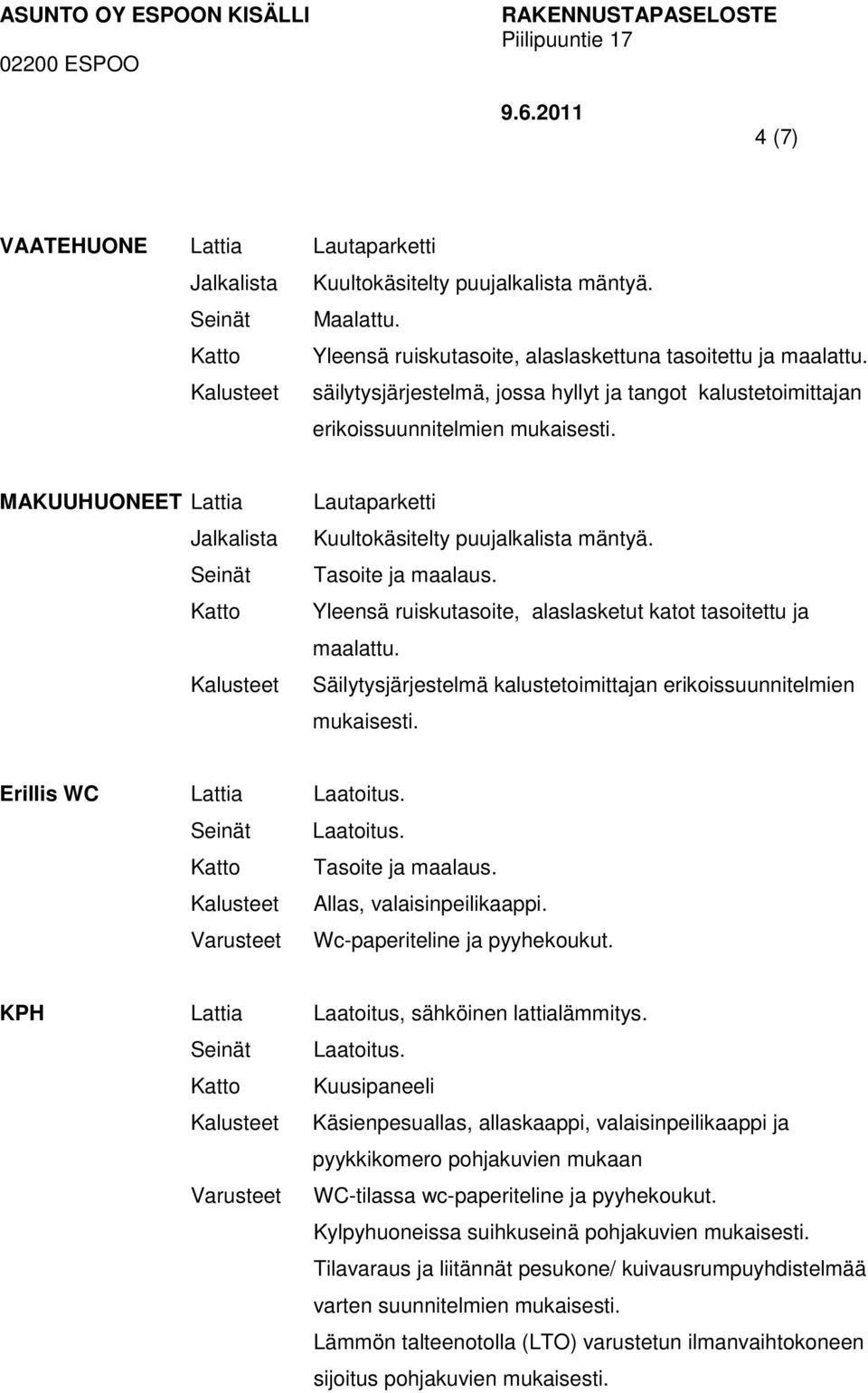 MAKUUHUONEET Lattia Jalkalista Seinät Katto Kalusteet Lautaparketti Kuultokäsitelty puujalkalista mäntyä. Tasoite ja maalaus. Yleensä ruiskutasoite, alaslasketut katot tasoitettu ja maalattu.