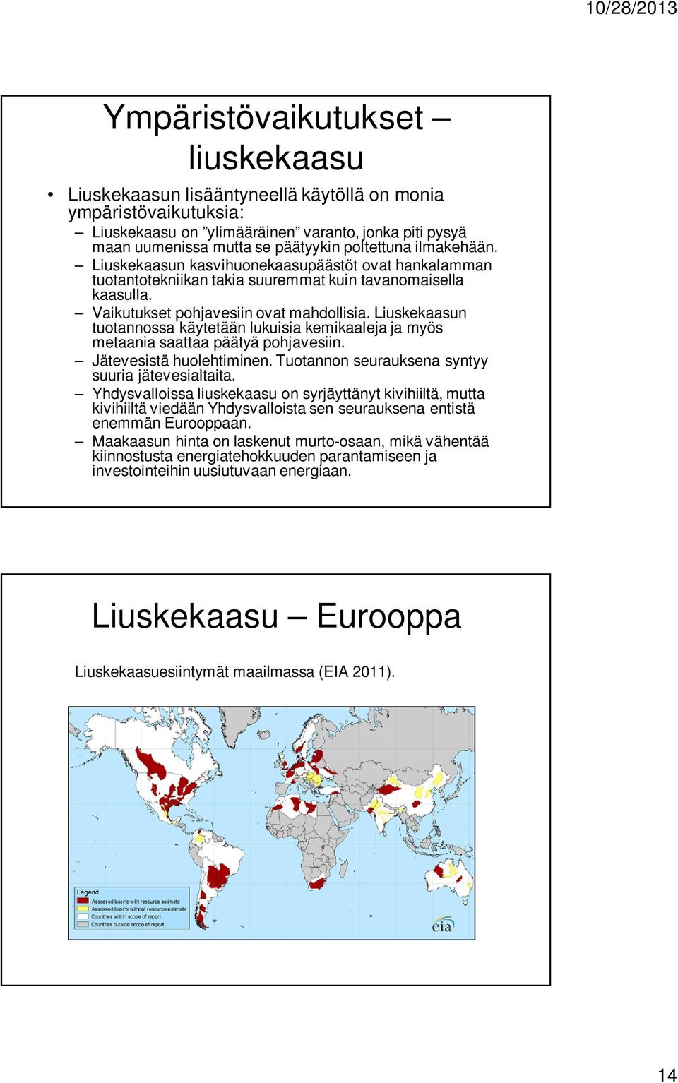 Liuskekaasun tuotannossa käytetään lukuisia kemikaaleja ja myös metaania saattaa päätyä pohjavesiin. Jätevesistä huolehtiminen. Tuotannon seurauksena syntyy suuria jätevesialtaita.