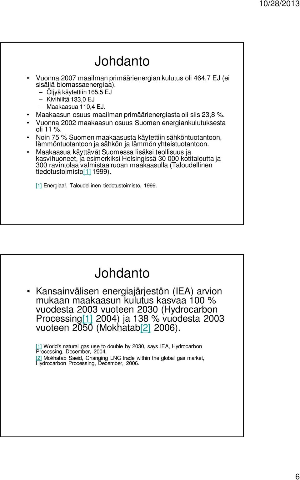 Noin 75 % Suomen maakaasusta käytettiin sähköntuotantoon, lämmöntuotantoon ja sähkön ja lämmön yhteistuotantoon.