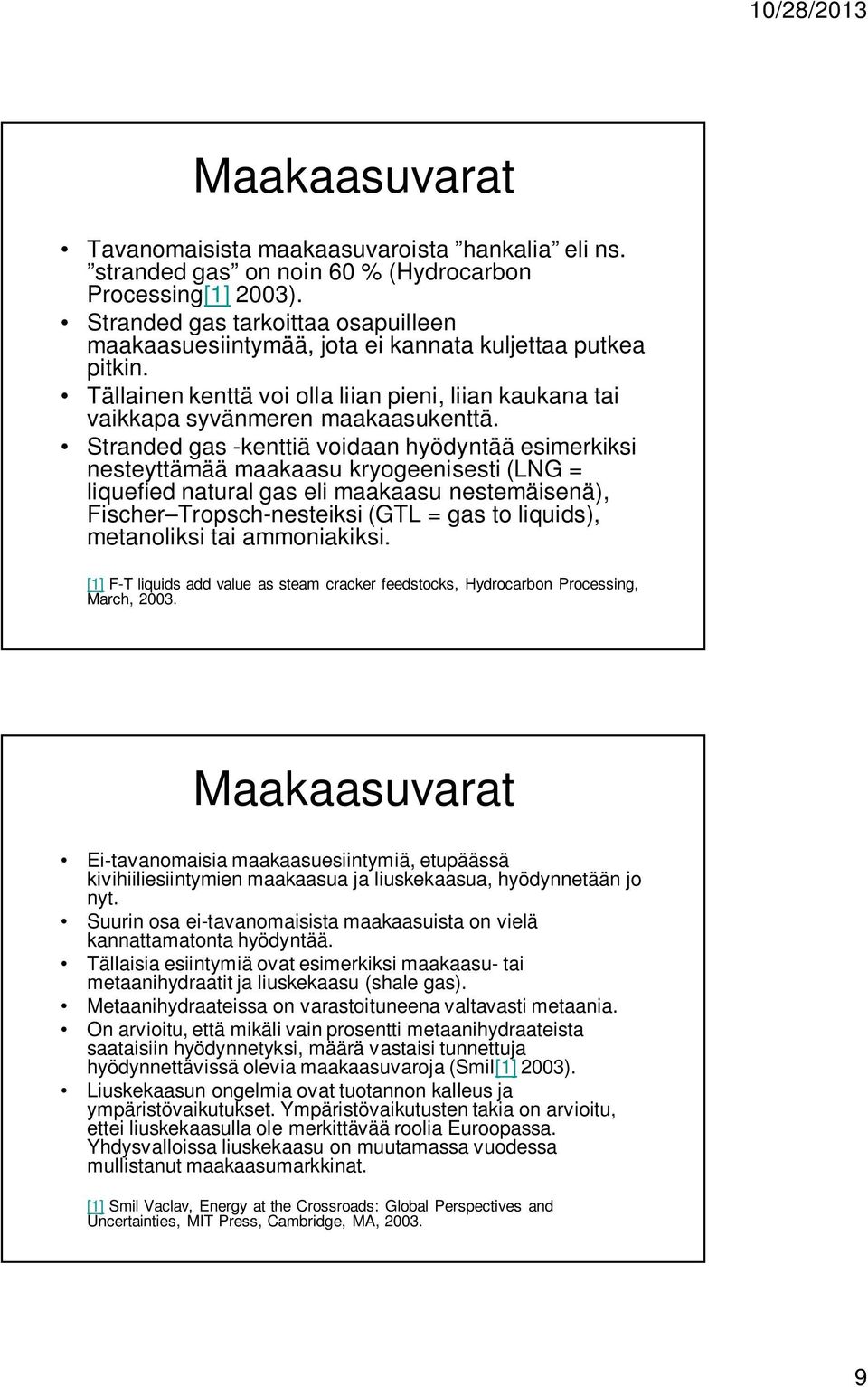 Stranded gas -kenttiä voidaan hyödyntää esimerkiksi nesteyttämää maakaasu kryogeenisesti (LNG = liquefied natural gas eli maakaasu nestemäisenä), Fischer Tropsch-nesteiksi (GTL = gas to liquids),