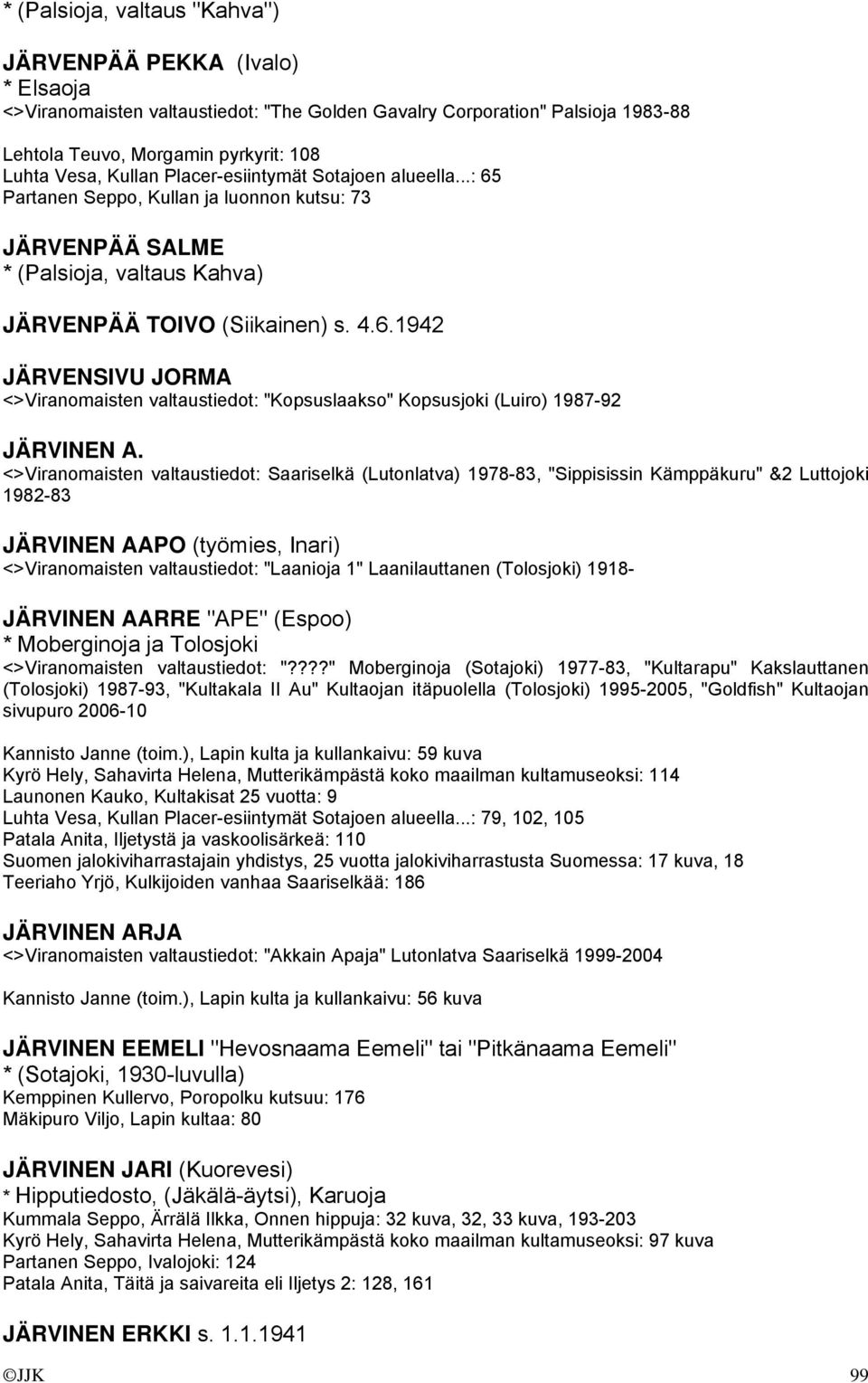 <>Viranomaisten valtaustiedot: Saariselkä (Lutonlatva) 1978-83, "Sippisissin Kämppäkuru" &2 Luttojoki 1982-83 JÄRVINEN AAPO (työmies, Inari) <>Viranomaisten valtaustiedot: "Laanioja 1" Laanilauttanen