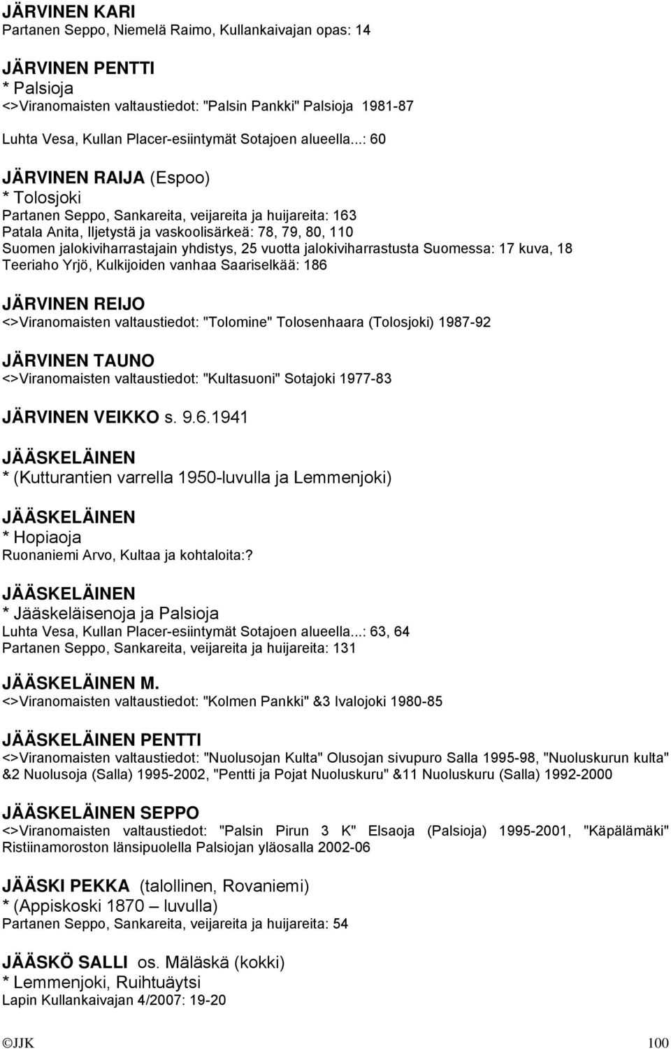 ..: 60 JÄRVINEN RAIJA (Espoo) * Tolosjoki Partanen Seppo, Sankareita, veijareita ja huijareita: 163 Patala Anita, Iljetystä ja vaskoolisärkeä: 78, 79, 80, 110 Suomen jalokiviharrastajain yhdistys, 25