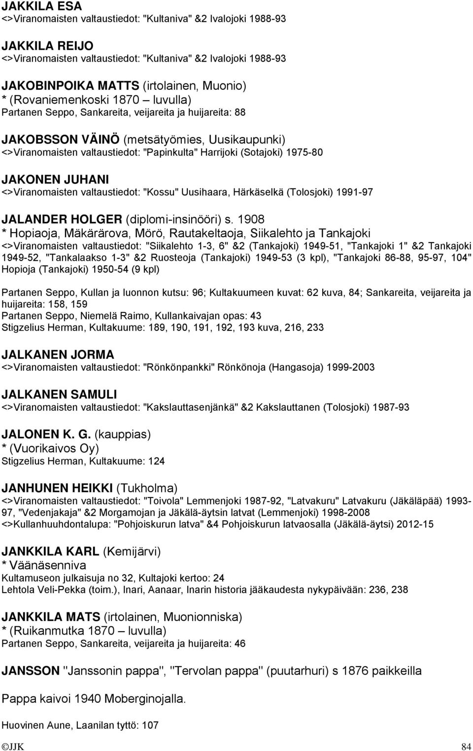 1975-80 JAKONEN JUHANI <>Viranomaisten valtaustiedot: "Kossu" Uusihaara, Härkäselkä (Tolosjoki) 1991-97 JALANDER HOLGER (diplomi-insinööri) s.