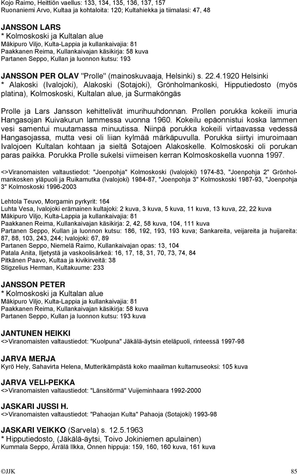 1920 Helsinki * Alakoski (Ivalojoki), Alakoski (Sotajoki), Grönholmankoski, Hipputiedosto (myös platina), Kolmoskoski, Kultalan alue, ja Surmaköngäs Prolle ja Lars Jansson kehittelivät