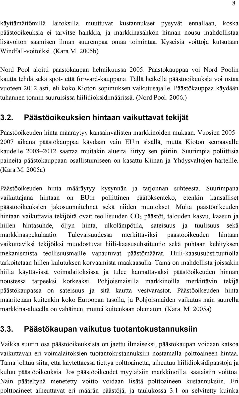 Päästökauppaa voi Nord Poolin kautta tehdä sekä spot- että forward-kauppana. Tällä hetkellä päästöoikeuksia voi ostaa vuoteen 2012 asti, eli koko Kioton sopimuksen vaikutusajalle.