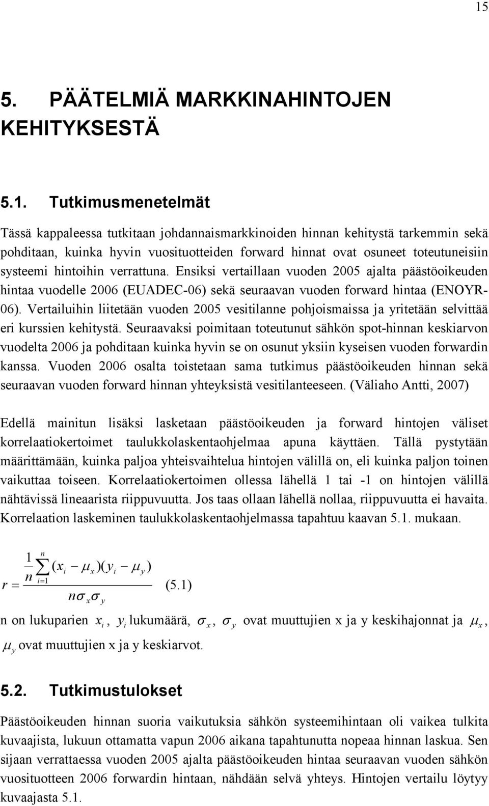 Ensiksi vertaillaan vuoden 2005 ajalta päästöoikeuden hintaa vuodelle 2006 (EUADEC-06) sekä seuraavan vuoden forward hintaa (ENOYR- 06).