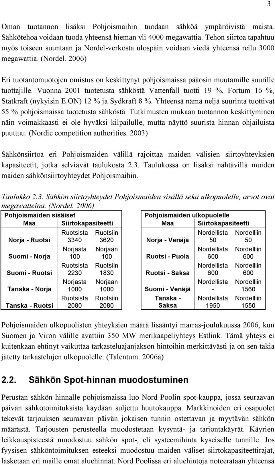 2006) Eri tuotantomuotojen omistus on keskittynyt pohjoismaissa pääosin muutamille suurille tuottajille. Vuonna 2001 tuotetusta sähköstä Vattenfall tuotti 19 %, Fortum 16 %, Statkraft (nykyisin E.