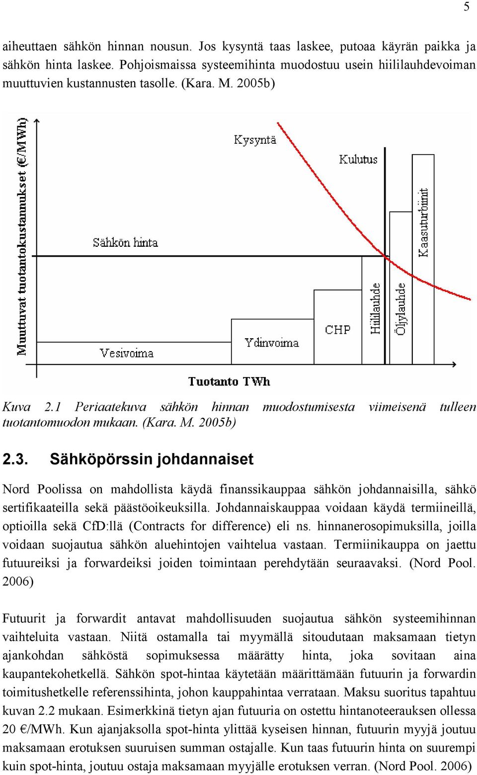 Sähköpörssin johdannaiset Nord Poolissa on mahdollista käydä finanssikauppaa sähkön johdannaisilla, sähkö sertifikaateilla sekä päästöoikeuksilla.