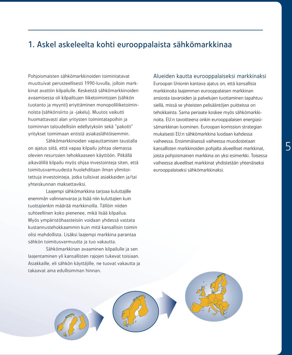 Muutos vaikutti huomattavasti alan yritysten toimintatapoihin ja toiminnan taloudellisiin edellytyksiin sekä pakotti yritykset toimimaan entistä asiakaslähtöisemmin.