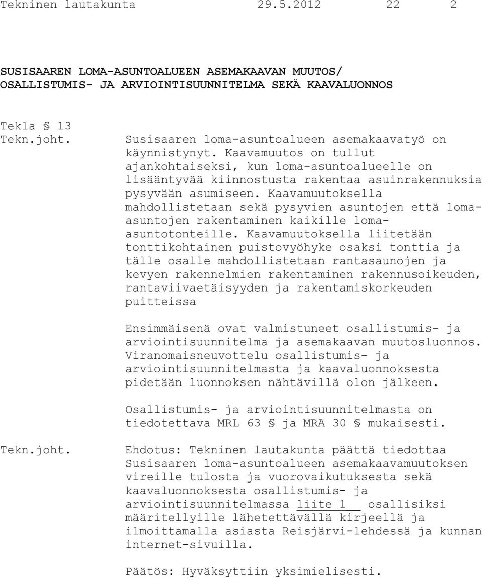 Kaavamuutos on tullut ajankohtaiseksi, kun loma-asuntoalueelle on lisääntyvää kiinnostusta rakentaa asuinrakennuksia pysyvään asumiseen.