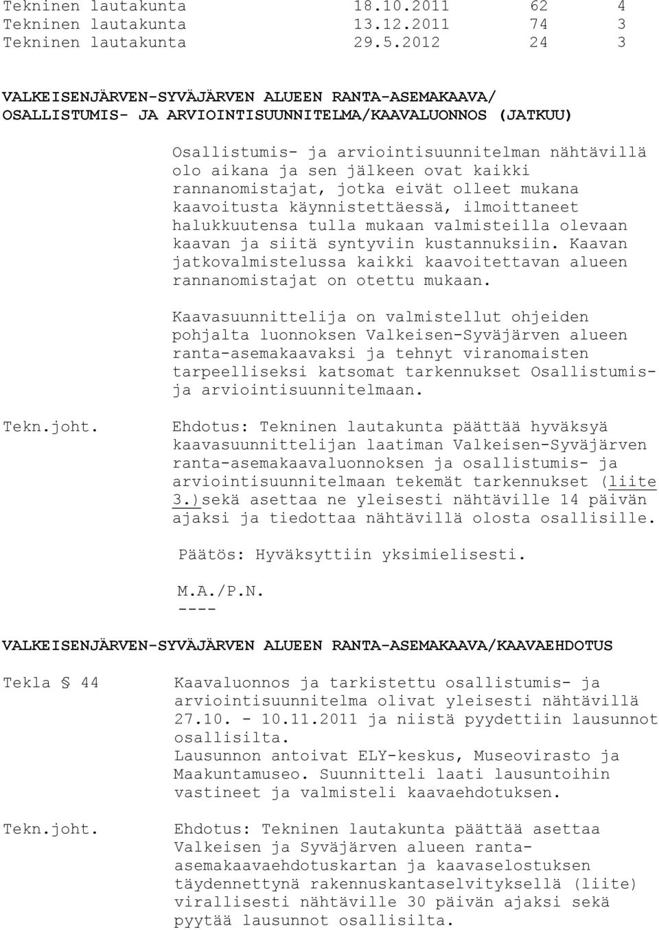 ovat kaikki rannanomistajat, jotka eivät olleet mukana kaavoitusta käynnistettäessä, ilmoittaneet halukkuutensa tulla mukaan valmisteilla olevaan kaavan ja siitä syntyviin kustannuksiin.