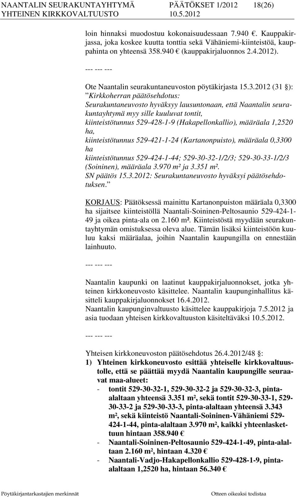 2012 (31 ): Kirkkoherran päätösehdotus: Seurakuntaneuvosto hyväksyy lausuntonaan, että Naantalin seurakuntayhtymä myy sille kuuluvat tontit, kiinteistötunnus 529-428-1-9 (Hakapellonkallio), määräala