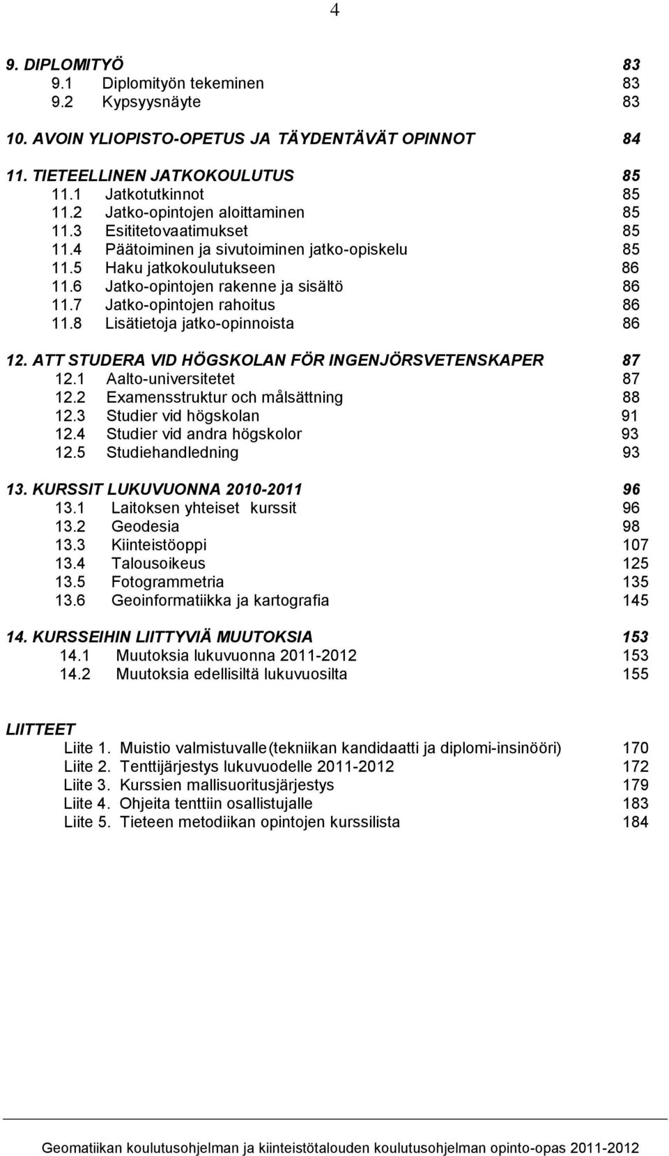 7 Jatko-opintojen rahoitus 86 11.8 Lisätietoja jatko-opinnoista 86 12. ATT STUDERA VID HÖGSKOLAN FÖR INGENJÖRSVETENSKAPER 87 12.1 Aalto-universitetet 87 12.2 Examensstruktur och målsättning 88 12.