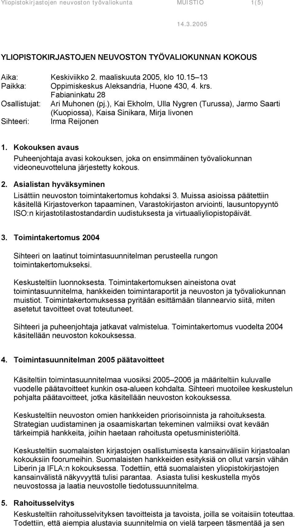 ), Kai Ekholm, Ulla Nygren (Turussa), Jarmo Saarti (Kuopiossa), Kaisa Sinikara, Mirja Iivonen Sihteeri: Irma Reijonen 1.