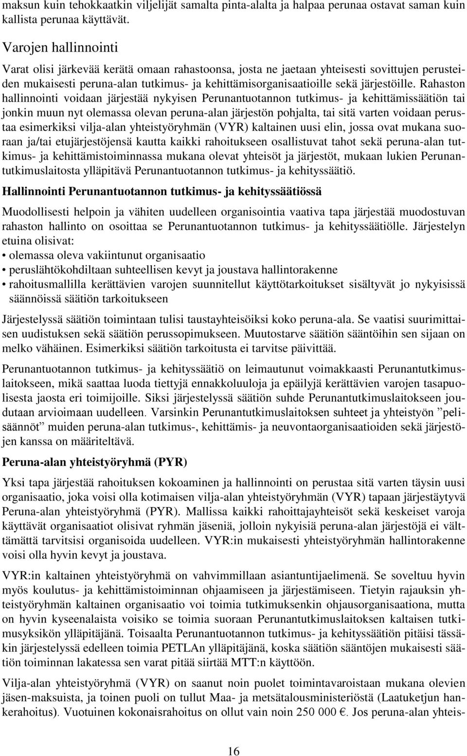 Rahaston hallinnointi voidaan järjestää nykyisen Perunantuotannon tutkimus- ja kehittämissäätiön tai jonkin muun nyt olemassa olevan peruna-alan järjestön pohjalta, tai sitä varten voidaan perustaa