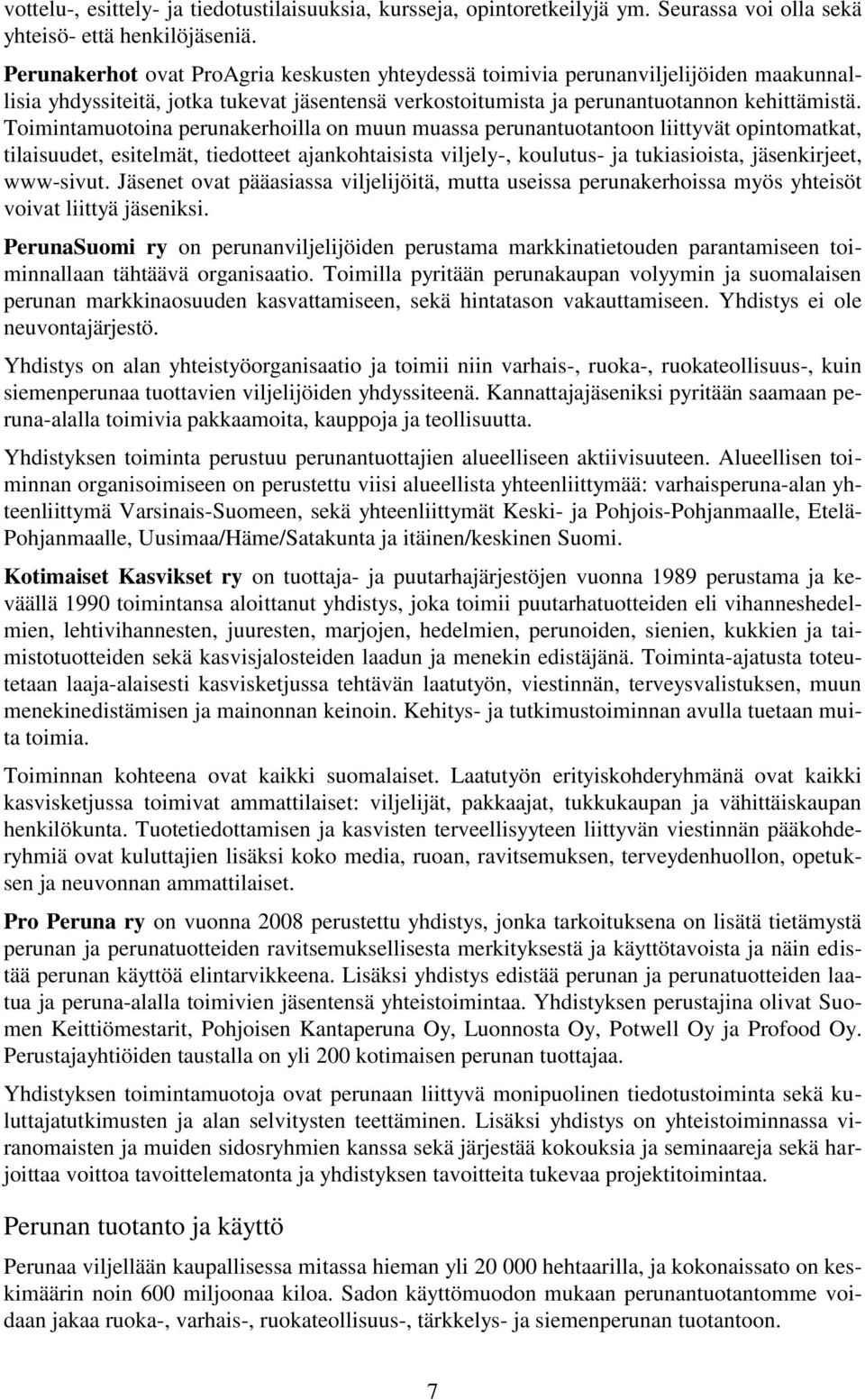 Toimintamuotoina perunakerhoilla on muun muassa perunantuotantoon liittyvät opintomatkat, tilaisuudet, esitelmät, tiedotteet ajankohtaisista viljely-, koulutus- ja tukiasioista, jäsenkirjeet,