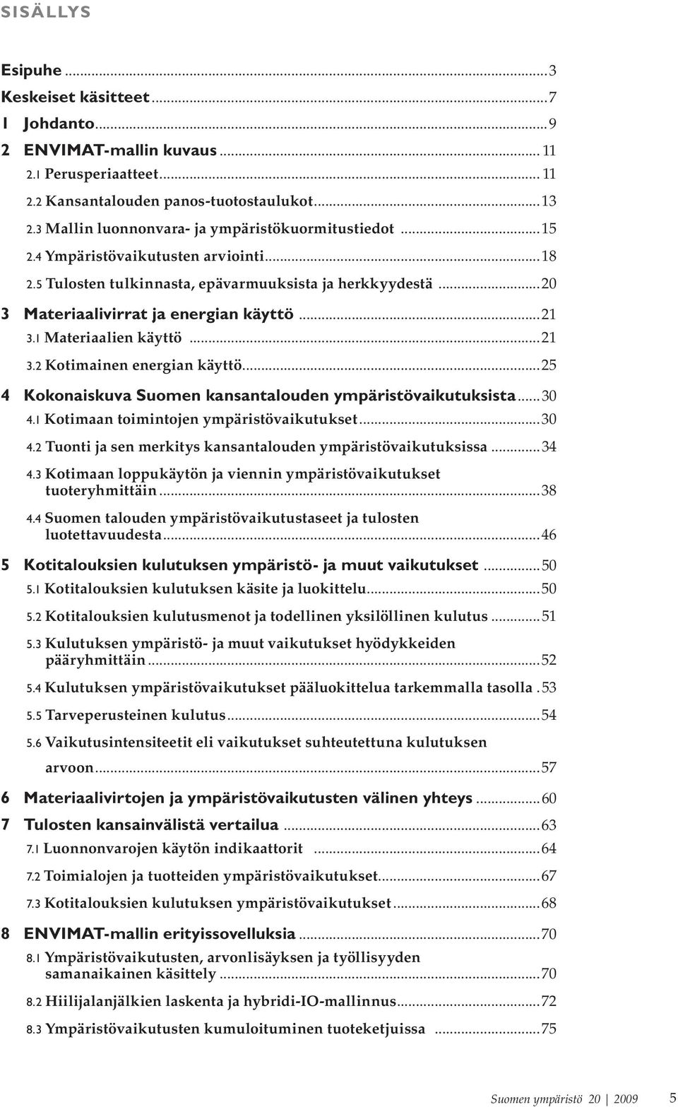 ..21 3.1 Materiaalien käyttö...21 3.2 Kotimainen energian käyttö...25 4 Kokonaiskuva Suomen kansantalouden ympäristövaikutuksista...30 4.1 Kotimaan toimintojen ympäristövaikutukset...30 4.2 Tuonti ja sen merkitys kansantalouden ympäristövaikutuksissa.