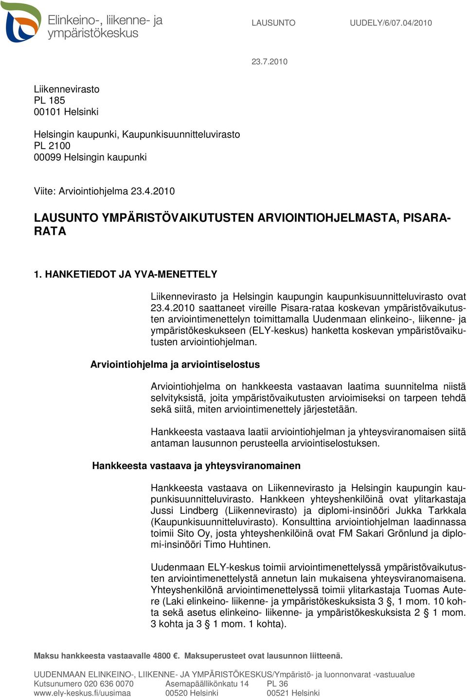 2010 saattaneet vireille Pisara-rataa koskevan ympäristövaikutusten arviointimenettelyn toimittamalla Uudenmaan elinkeino-, liikenne- ja ympäristökeskukseen (ELY-keskus) hanketta koskevan