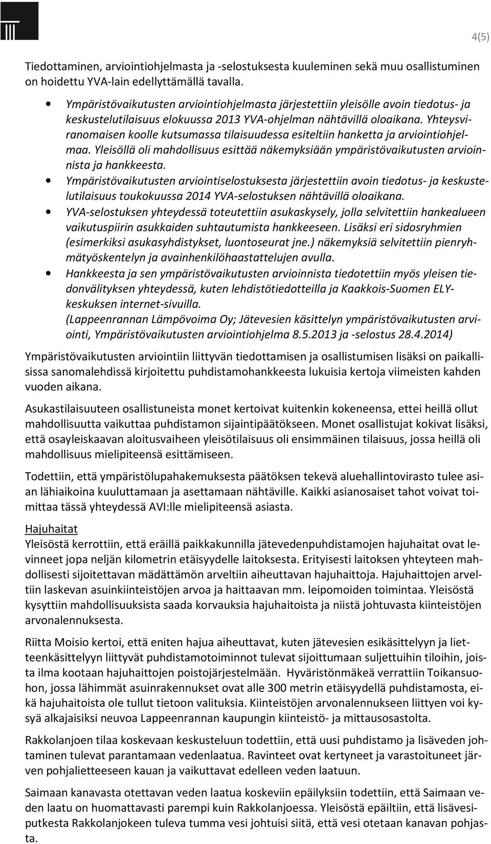 Yhteysviranomaisen koolle kutsumassa tilaisuudessa esiteltiin hanketta ja arviointiohjelmaa. Yleisöllä oli mahdollisuus esittää näkemyksiään ympäristövaikutusten arvioinnista ja hankkeesta.