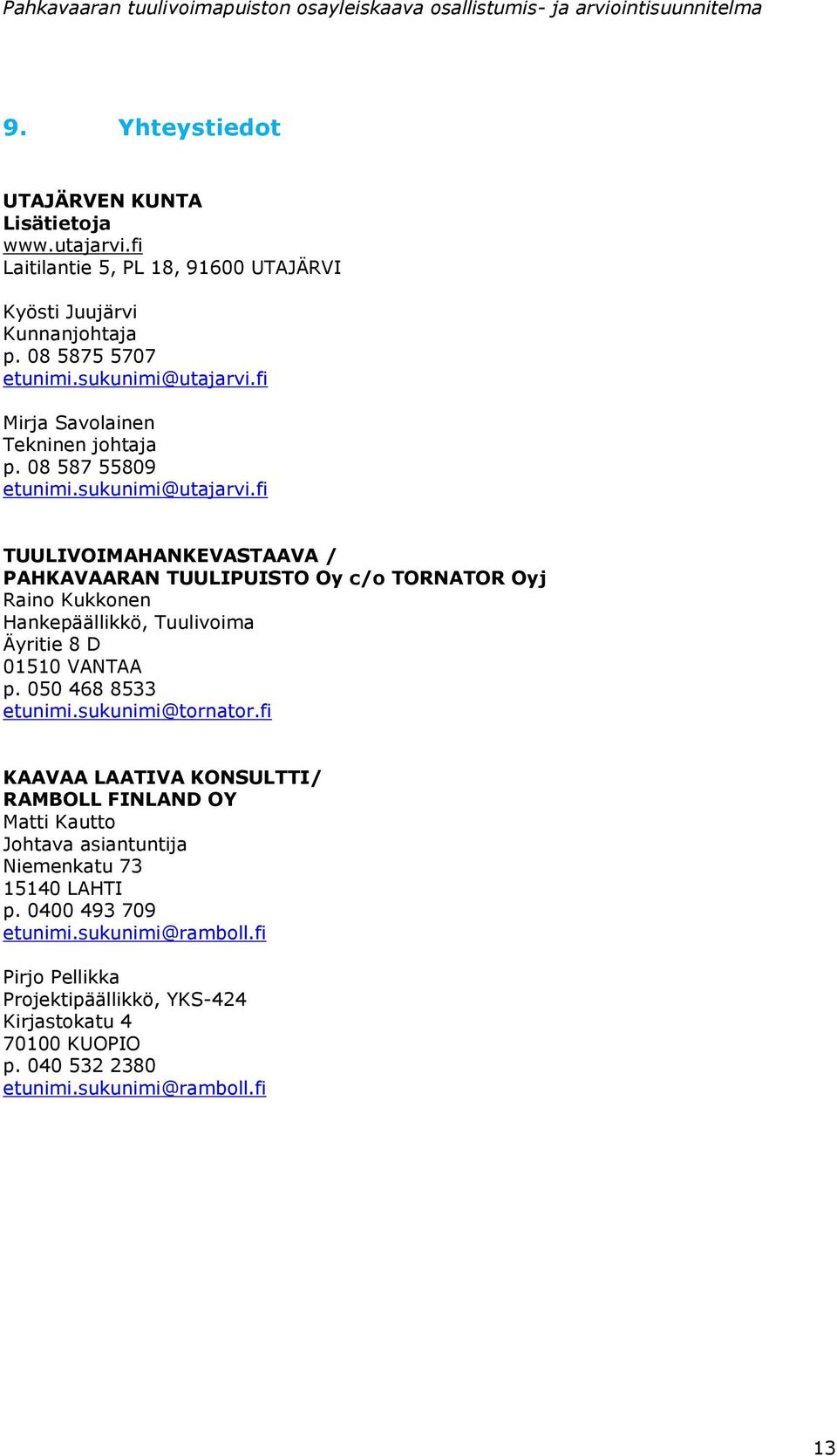 fi TUULIVOIMAHANKEVASTAAVA / PAHKAVAARAN TUULIPUISTO Oy c/o TORNATOR Oyj Raino Kukkonen Hankepäällikkö, Tuulivoima Äyritie 8 D 01510 VANTAA p. 050 468 8533 etunimi.