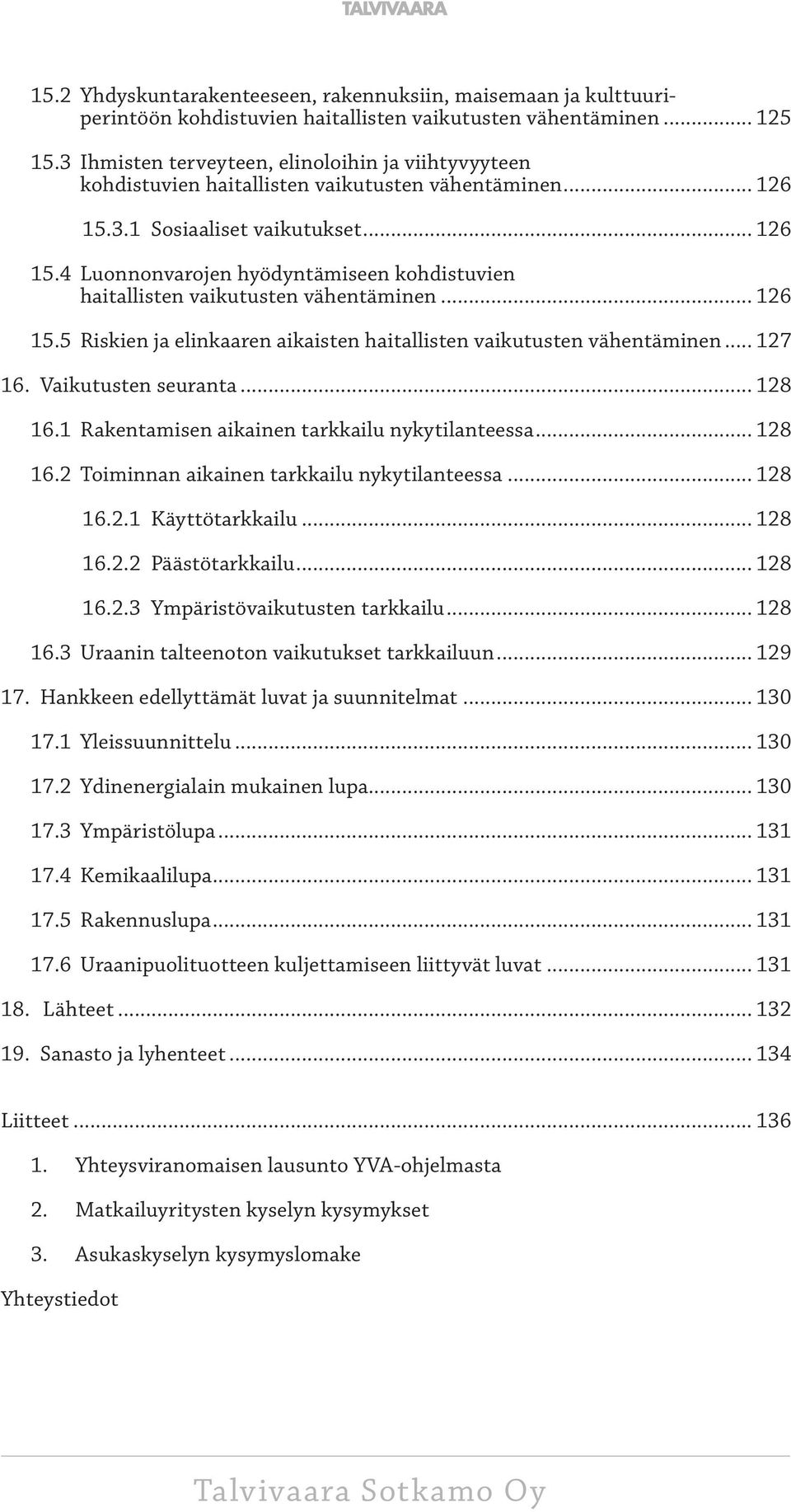 .. 126 15.5 Riskien ja elinkaaren aikaisten haitallisten vaikutusten vähentäminen... 127 16. Vaikutusten seuranta... 128 16.1 Rakentamisen aikainen tarkkailu nykytilanteessa... 128 16.2 Toiminnan aikainen tarkkailu nykytilanteessa.