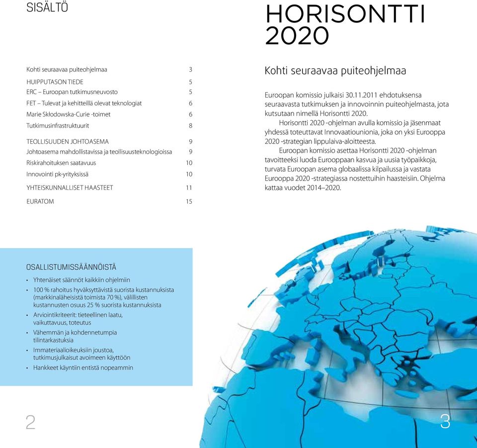 Kohti seuraavaa puiteohjelmaa Euroopan komissio julkaisi 30.11.2011 ehdotuksensa seuraavasta tutkimuksen ja innovoinnin puiteohjelmasta, jota kutsutaan nimellä Horisontti 2020.